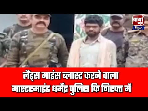 लैंड्स माइंस ब्लास्ट करने वाला मास्टरमाइंड धर्मेंद्र पुलिस कि गिरफ्त में | Aaryaa News Bihar