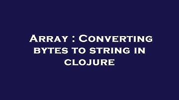 Array : Converting bytes to string in clojure