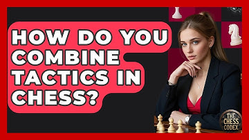 How Do You Combine Tactics In Chess? - The Chess Codex