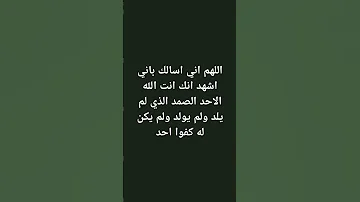 اللهم اني اسالك باني اشهد انك انت الله الاحد الصمد الذي لم يلد ولم يولد ولم يكن له كفوا احد 
