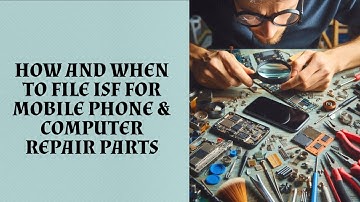 How And When To File ISF For Mobile Phone & Computer Repair Parts