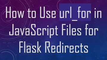 How to Use url_for in JavaScript Files for Flask Redirects