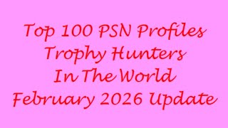 Top 100 PSNPROFILES.com Trophy Hunters in the world - February 2026 update 