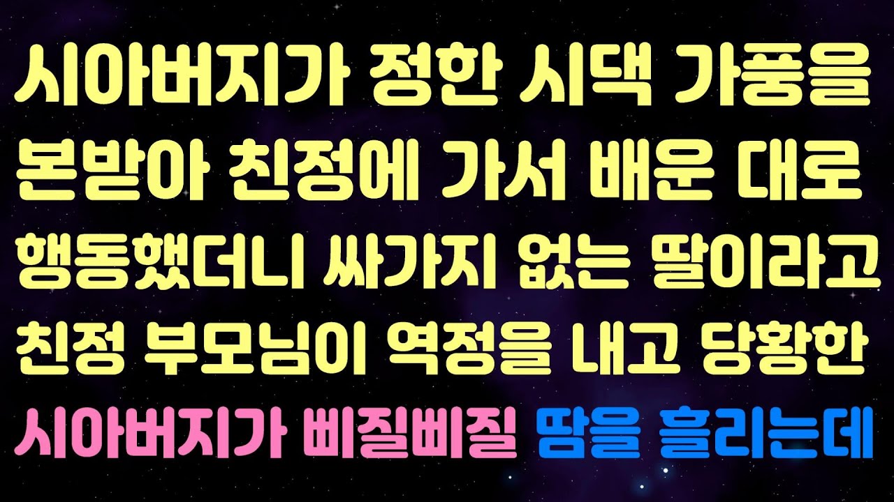 시아버지가 정한 시댁 가풍을 본받아 친정에 가서 배운 대로 행동했더니 싸가지 없는 딸이라고 친정 부모님이 역정을 내고 당황한 시아버지가 삐질삐질 땀을 흘리는데