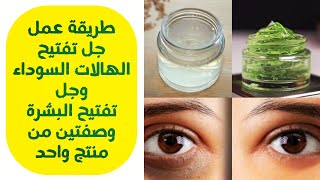 طريقة عمل جل تفتيح الهالات السوداء و جل تفتيح البشرة| وصفتين من منتج واحد dark circles gel