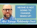 He (or She) is Not Going to Change - Wake Up! The Relationship is Over (You need skills to end.)