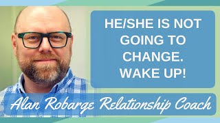 He (or She) is Not Going to Change - Wake Up! The Relationship is Over (You need skills to end.)