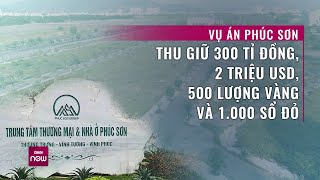 Vụ án Tập đoàn Phúc Sơn: Thu giữ 300 tỉ đồng, 2 triệu USD, 500 lượng vàng và 1000 sổ đỏ | VTC Now