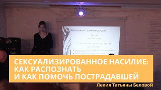 Сексуализированное насилие: как распознать и как помочь пострадавшей. Лекция Татьяны Беловой