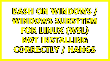 Bash on Windows / Windows Subsytem for Linux (WSL) not installing correctly / hangs