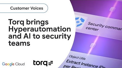 Torq: Using AI solutions form Google Cloud to automate security ops for faster, smarter defense