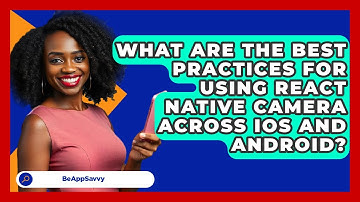 What Are The Best Practices For Using React Native Camera Across IOS And Android? - Be App Savvy