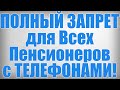 ПОЛНЫЙ ЗАПРЕТ для Всех Пенсионеров с ТЕЛЕФОНАМИ!