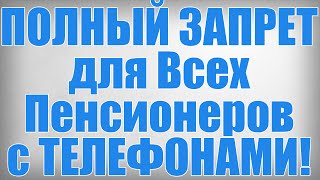 ПОЛНЫЙ ЗАПРЕТ для Всех Пенсионеров с ТЕЛЕФОНАМИ!