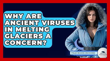 Why Are Ancient Viruses In Melting Glaciers A Concern? - Polar Regions Uncovered