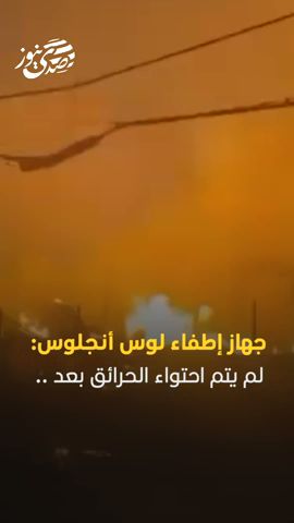 صدى نيوز | جهاز إطفاء لوس أنجلوس: لم يتم احتواء الحرائق بعد