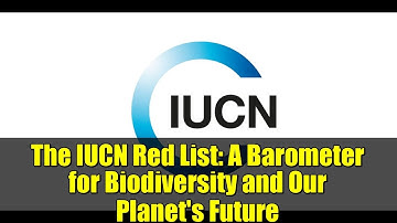 The IUCN Red List: A Barometer for Biodiversity and Our Planet