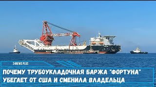 Почему трубоукладочная баржа Фортуна убегает от США и сменила владельца