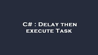 C# : Delay then execute Task