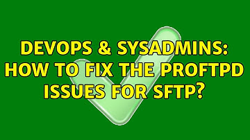DevOps & SysAdmins: How to fix the Proftpd issues for SFTP?