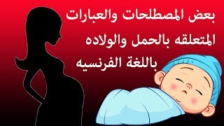 بعض المصطلحات والعبارات المتعلقه بالحمل والولاده باللغة الفرنسيه