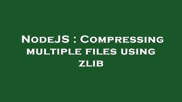 NodeJS : Compressing multiple files using zlib