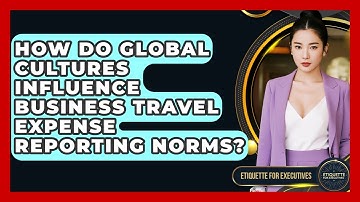 How Do Global Cultures Influence Business Travel Expense Reporting Norms? - Etiquette for Executives