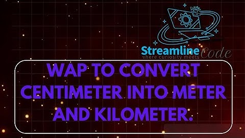 Wap to convert centimeter into meter and kilometer!
