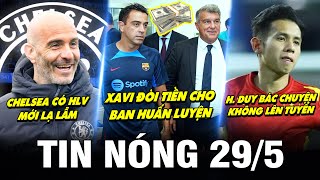 TIN NÓNG BÓNG ĐÁ 29/5| CHELSEA CÓ HLV MỚI LẠ LẪM, XAVI ĐÒI TIỀN CHO BHL, HỒNG DUY BÁC BỎ TIN ĐỒN