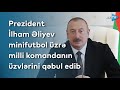 Prezident İlham Əliyev minifutbol üzrə milli komandanın üzvlərini qəbul edib