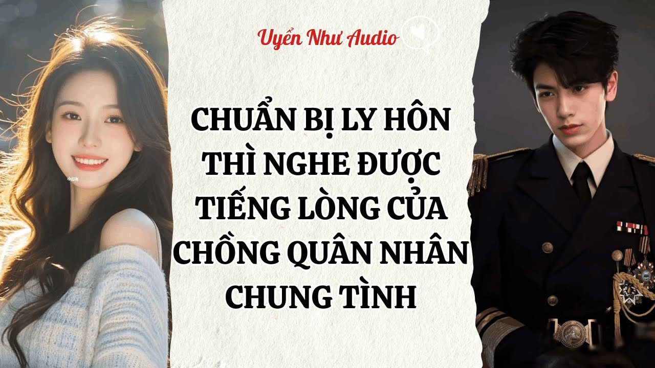 Chuẩn Bị Ly Hôn Thì Nghe Được Tiếng Lòng Của Chồng Quân Nhân Chung Tình | Uyển Như Audio