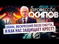 ПРОФЕССОР ОСИПОВ: САТАНА, ВОСКРЕСЕНИЕ ПОСЛЕ СМЕРТИ, И КАК НАС ЗАЩИЩАЕТ КРЕСТ?