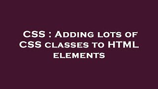 CSS : Adding lots of CSS classes to HTML elements