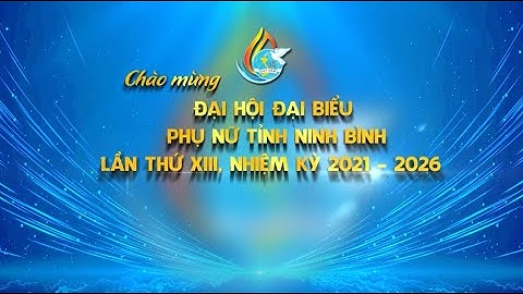 TRUYỀN HÌNH TRỰC TIẾP LỄ KHAI MẠC ĐHĐB PHỤ NỮ TỈNH NINH BÌNH LẦN THỨ XIII, NHIỆM KỲ 2021 - 2026