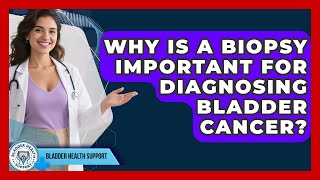 Why Is a Biopsy Important for Diagnosing Bladder Cancer? | Bladder Health Support News