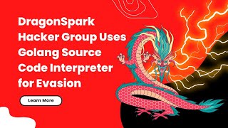 DragonSpark Hacker Group Uses Golang Source Code Interpreter for Evasion