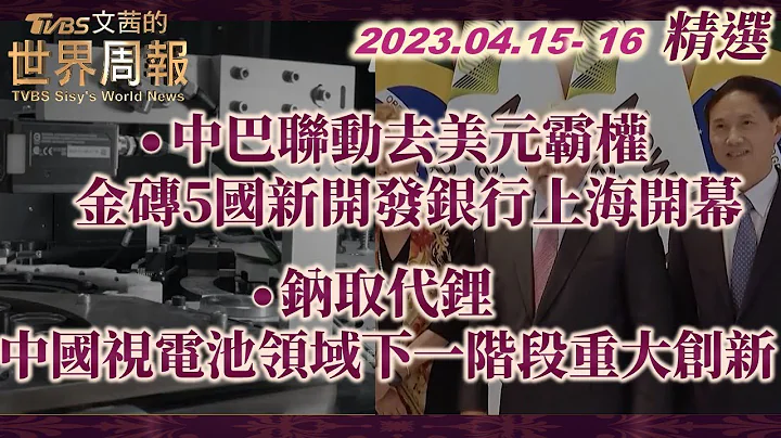 【精选】中巴联动去美元霸权 金砖5国新开发银行上海开幕｜钠取代锂 中国视电池领域下一阶段重大创新 TVBS文茜的世界周报 - 天天要闻