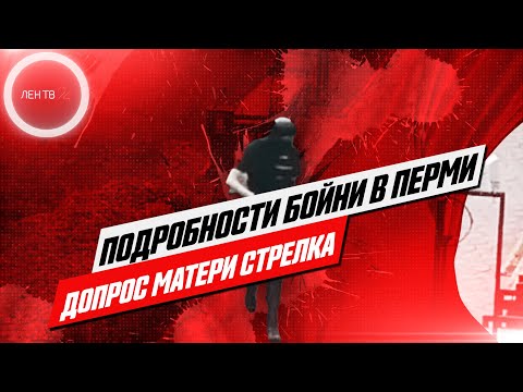 Подробности бойни в Перми | Что известно после допроса матери Тимура Бекмансурова