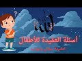 أسئلة العقيدة للأطفال العقيدة سؤال وجواب للأطفال