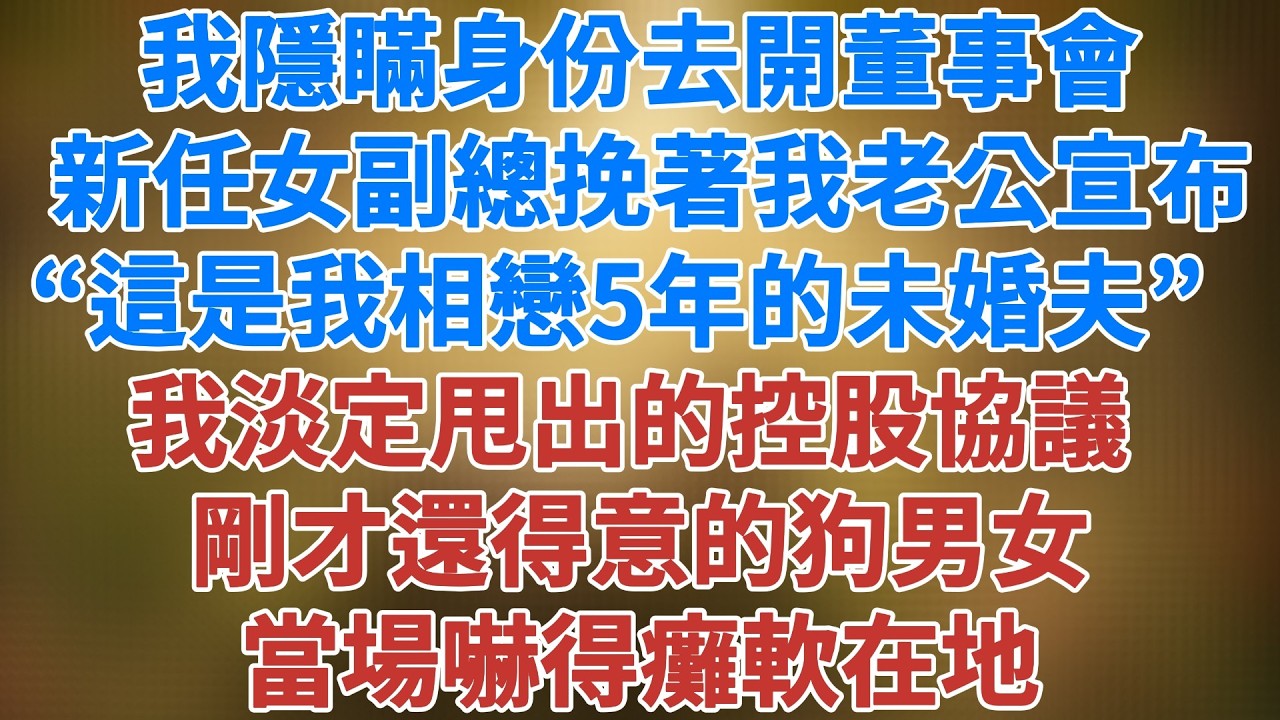 隱瞞身份去開董事會，新任女副總挽著我老公高調宣布：這是我相戀5年的未婚夫，我淡定甩出的絕對控股協議，剛才還得意的狗男女當場嚇得癱軟在地。#爽文#松鼠講故事 #情感故事