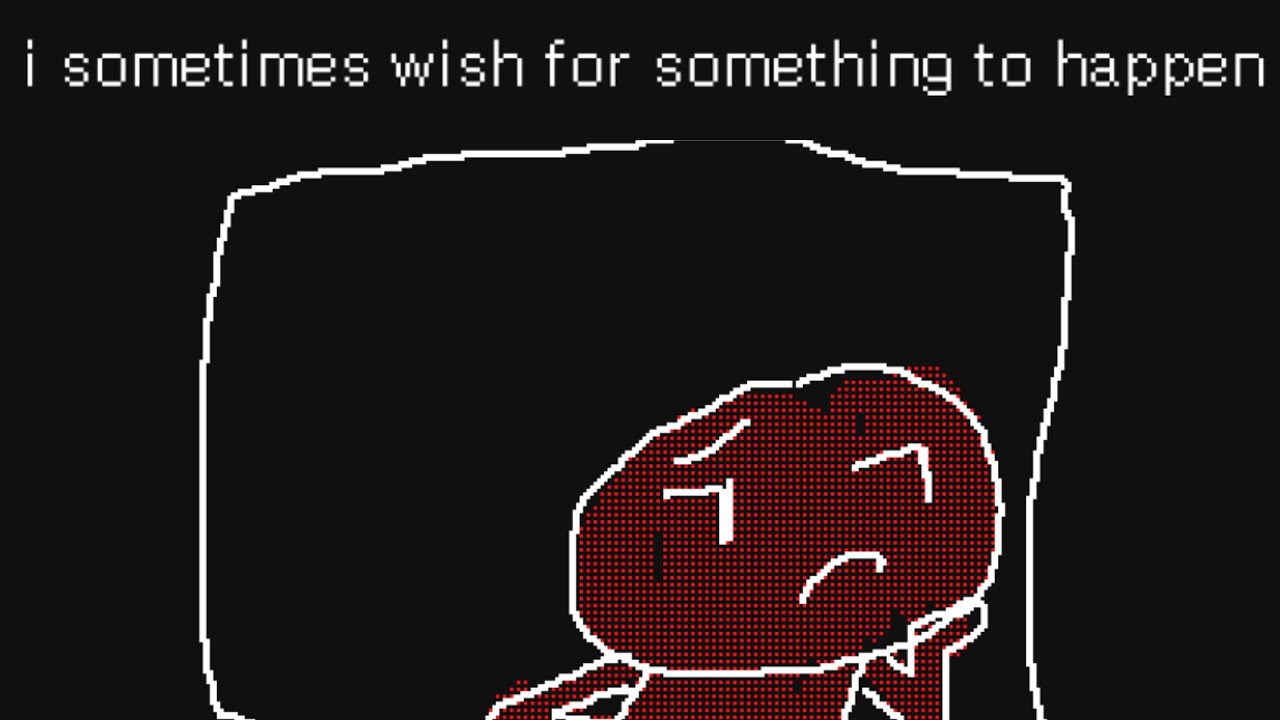 i sometimes wish for something to happen.