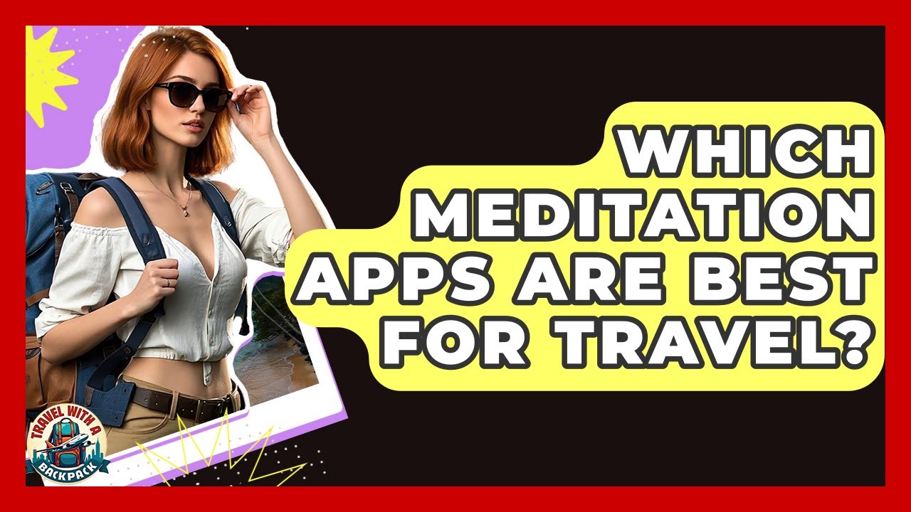 Which Meditation Apps Are Best For Travel? - Travel With A Backpack