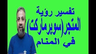 تفسير حلم رؤية المتجر (سوبر ماركت) في المنام / اسماعيل الجعبيري