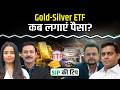 Gold-Silver ETF: अभी निवेश का मौका या इंतजार करें?