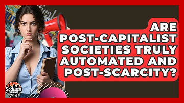 Are Post-capitalist Societies Truly Automated And Post-scarcity? - Socialism Explained