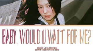 JENNIE - 'baby, would u wait for me?' (Color Coded Lyrics)