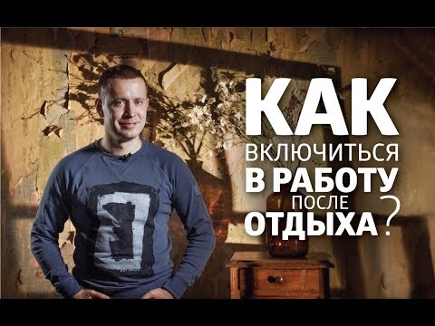 Как включиться в работу после отдыха?