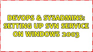 DevOps & SysAdmins: Setting up SVN service on Windows 2003 (2 Solutions!!)