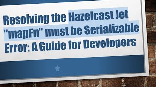 Resolving the Hazelcast Jet "mapFn" must be Serializable Error: A Guide for Developers