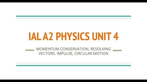 IAL A2 PHYSICS UNIT 4: MOMENTUM CONSERVATION, RESOLVING VECTORS, IMPULSE, CIRCULAR MOTION